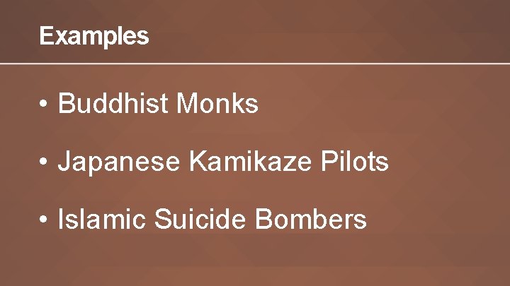 Examples • Buddhist Monks • Japanese Kamikaze Pilots • Islamic Suicide Bombers 