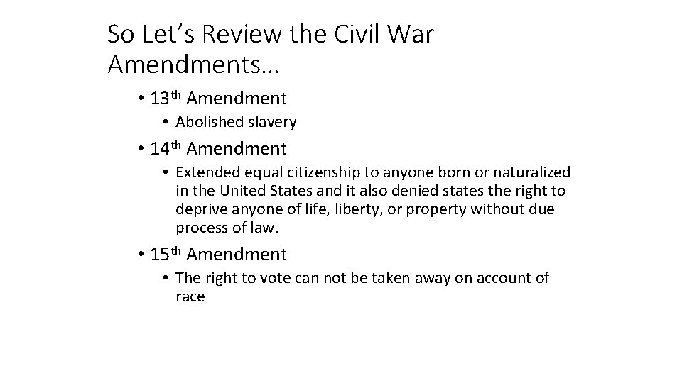 So Let’s Review the Civil War Amendments… • 13 th Amendment • Abolished slavery