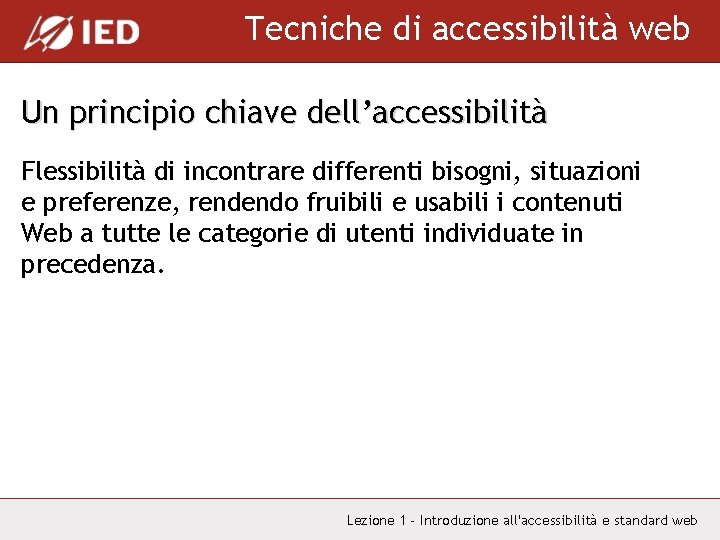 Tecniche di accessibilità web Un principio chiave dell’accessibilità Flessibilità di incontrare differenti bisogni, situazioni