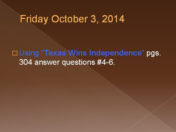 Friday October 3, 2014 � Using “Texas Wins Independence” pgs. 304 answer questions #4