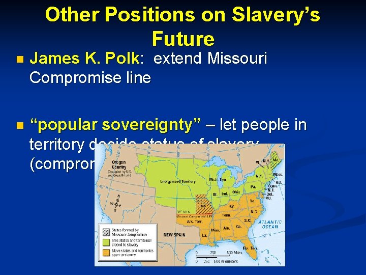 Other Positions on Slavery’s Future n James K. Polk: extend Missouri Compromise line n