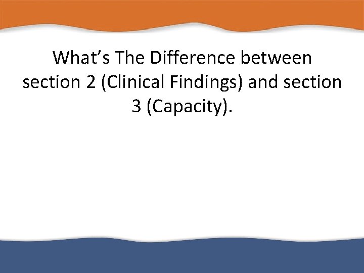 What’s The Difference between section 2 (Clinical Findings) and section 3 (Capacity). 