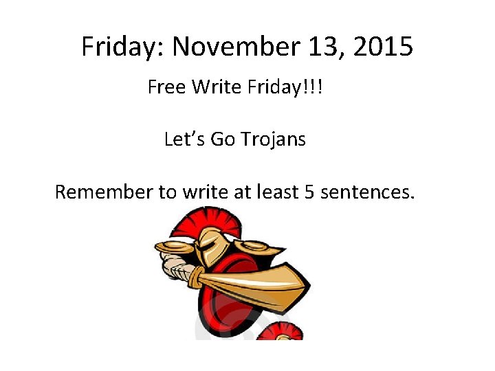 Friday: November 13, 2015 Free Write Friday!!! Let’s Go Trojans Remember to write at