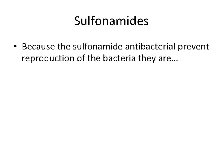 Sulfonamides • Because the sulfonamide antibacterial prevent reproduction of the bacteria they are… 