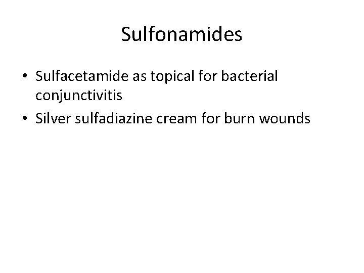 Sulfonamides • Sulfacetamide as topical for bacterial conjunctivitis • Silver sulfadiazine cream for burn