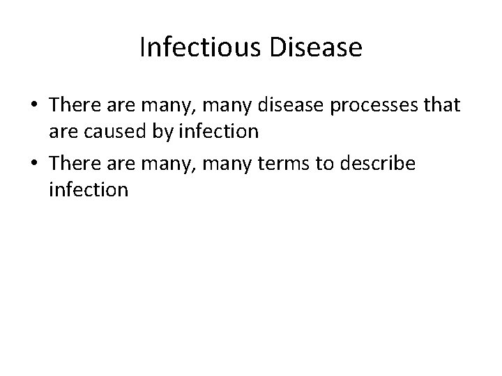 Infectious Disease • There are many, many disease processes that are caused by infection