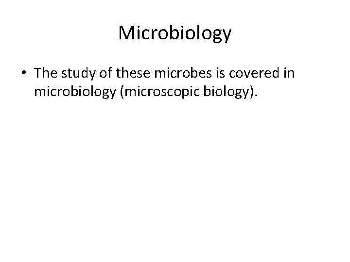 Microbiology • The study of these microbes is covered in microbiology (microscopic biology). 