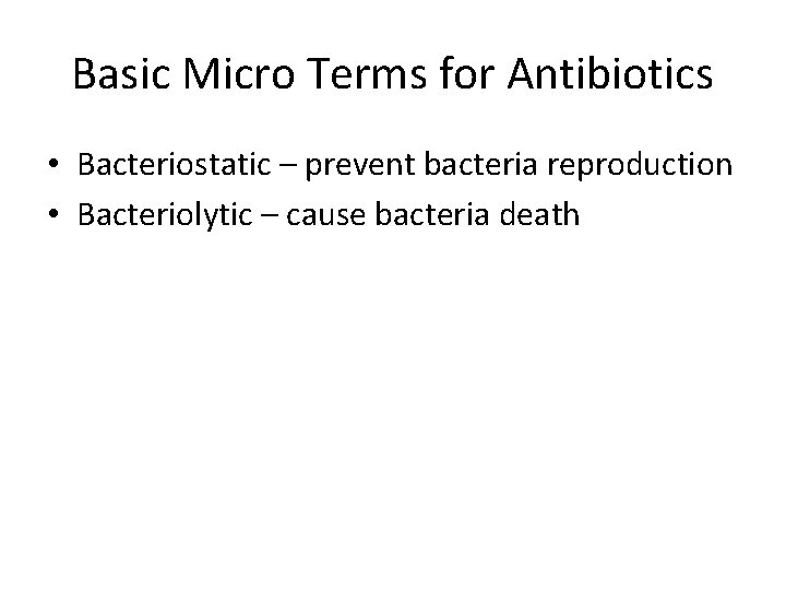 Basic Micro Terms for Antibiotics • Bacteriostatic – prevent bacteria reproduction • Bacteriolytic –