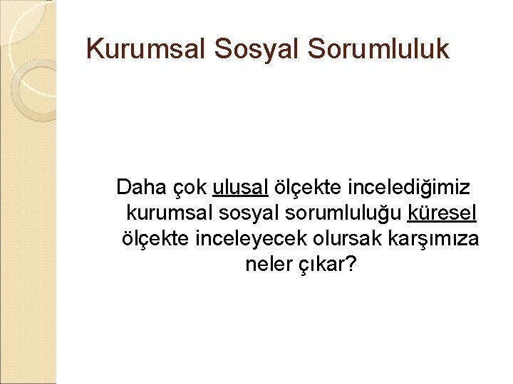 Kurumsal Sosyal Sorumluluk Daha çok ulusal ölçekte incelediğimiz kurumsal sosyal sorumluluğu küresel ölçekte inceleyecek