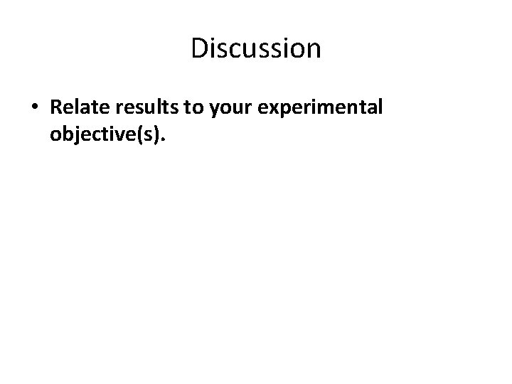 Discussion • Relate results to your experimental objective(s). Discussion • Relate results to your experimental objective(s).