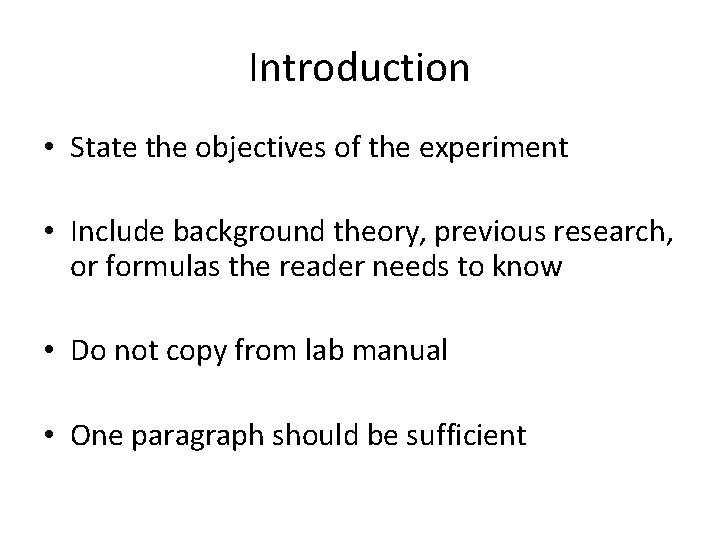 Introduction • State the objectives of the experiment • Include background theory, previous research,