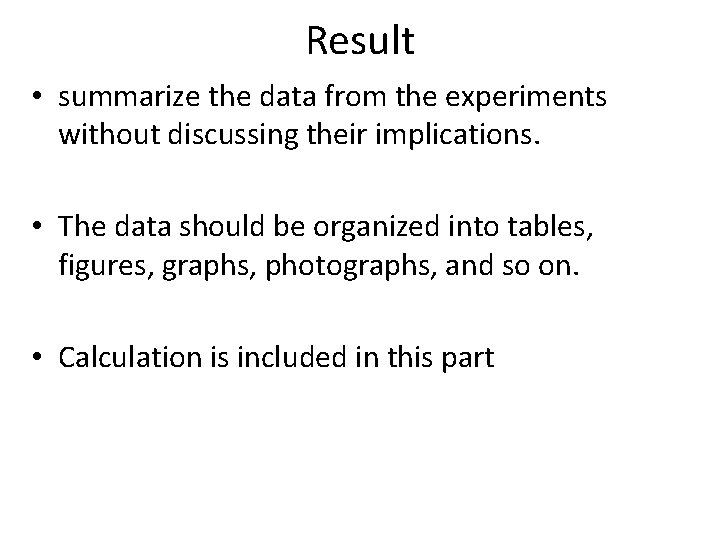 Result • summarize the data from the experiments without discussing their implications. • The
