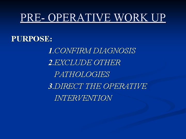 PRE- OPERATIVE WORK UP PURPOSE: 1. CONFIRM DIAGNOSIS 2. EXCLUDE OTHER PATHOLOGIES 3. DIRECT