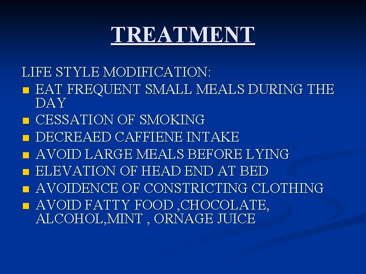 TREATMENT LIFE STYLE MODIFICATION: n EAT FREQUENT SMALL MEALS DURING THE DAY n CESSATION