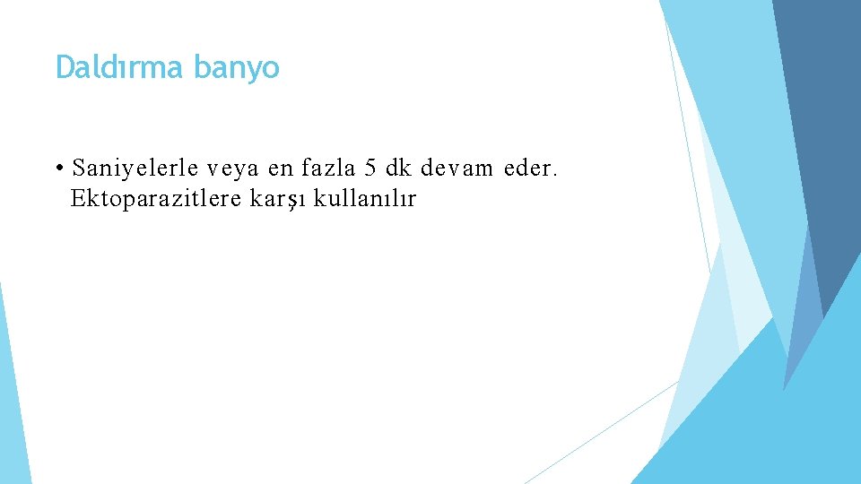 Daldırma banyo • Saniyelerle veya en fazla 5 dk devam eder. Ektoparazitlere karşı kullanılır