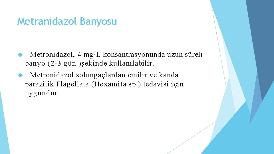 Metranidazol Banyosu Metronidazol, 4 mg/L konsantrasyonunda uzun süreli banyo (2 -3 gün )şekinde kullanılabilir.
