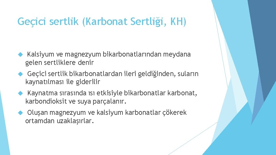 Geçici sertlik (Karbonat Sertliği, KH) Kalsiyum ve magnezyum bikarbonatlarından meydana gelen sertliklere denir Geçici