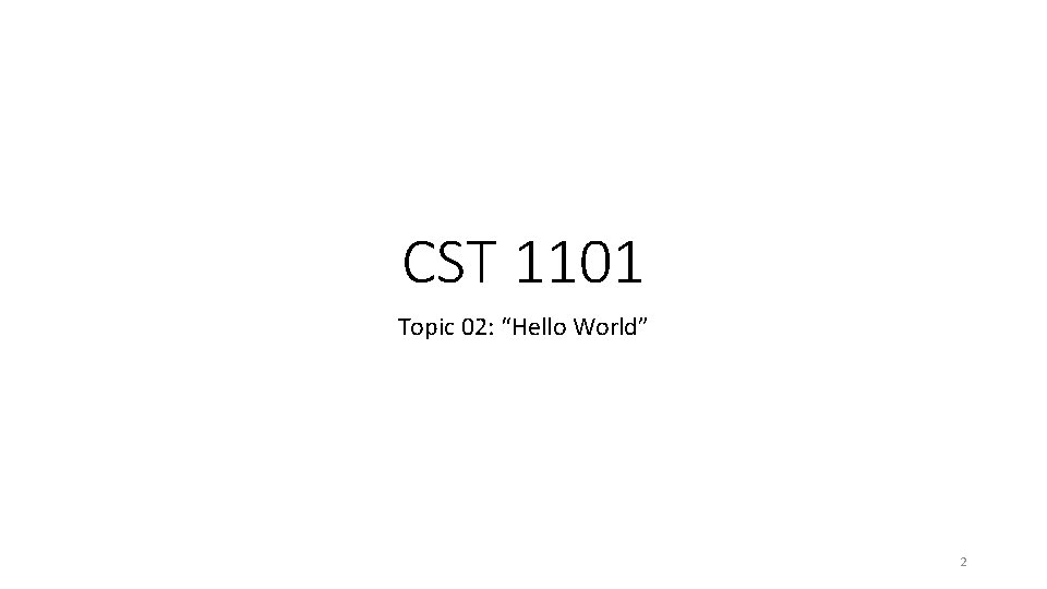 CST 1101 Topic 02: “Hello World” 2 