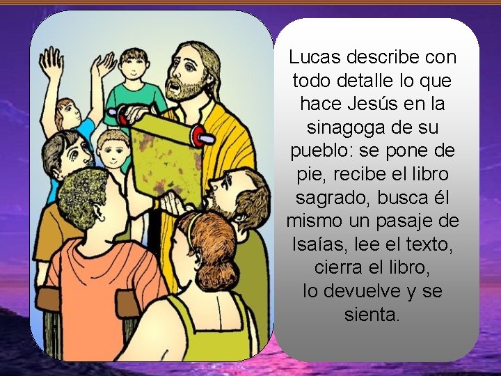 Lucas describe con todo detalle lo que hace Jesús en la sinagoga de su