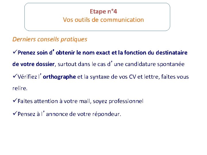 Etape n° 4 Vos outils de communication Derniers conseils pratiques üPrenez soin d’obtenir le