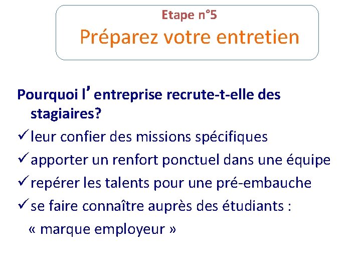 Etape n° 5 Préparez votre entretien Pourquoi l’entreprise recrute-t-elle des stagiaires? ü leur confier