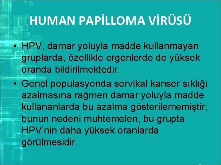 HUMAN PAPİLLOMA VİRÜSÜ • HPV, damar yoluyla madde kullanmayan gruplarda, özellikle ergenlerde de yüksek