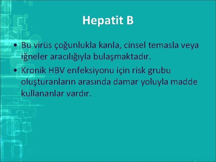 Hepatit B • Bu virüs çoğunlukla kanla, cinsel temasla veya iğneler aracılığıyla bulaşmaktadır. •