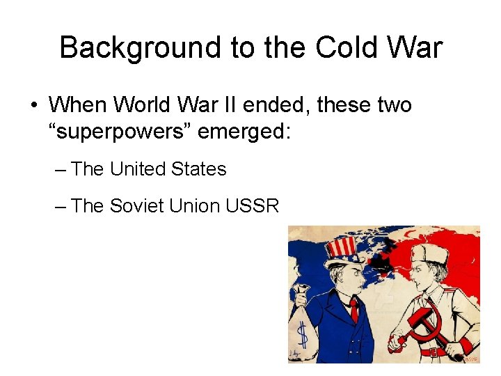 Background to the Cold War • When World War II ended, these two “superpowers”