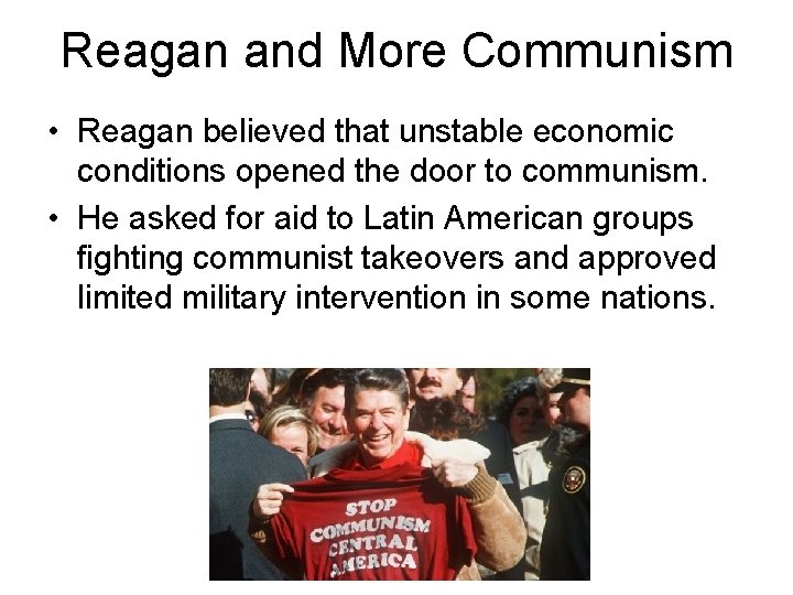 Reagan and More Communism • Reagan believed that unstable economic conditions opened the door