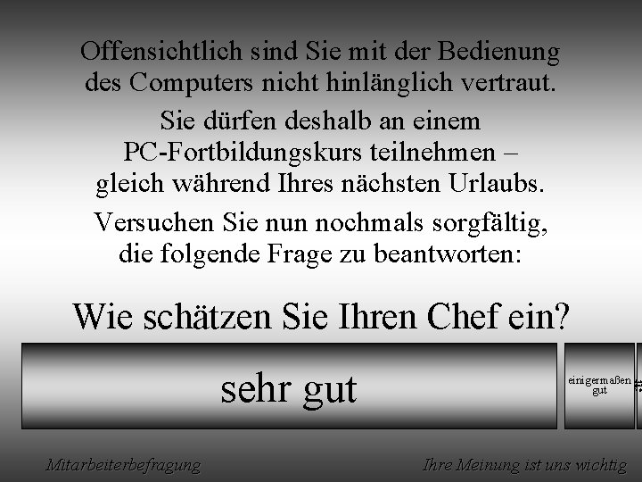 Offensichtlich sind Sie mit der Bedienung des Computers nicht hinlänglich vertraut. Sie dürfen deshalb