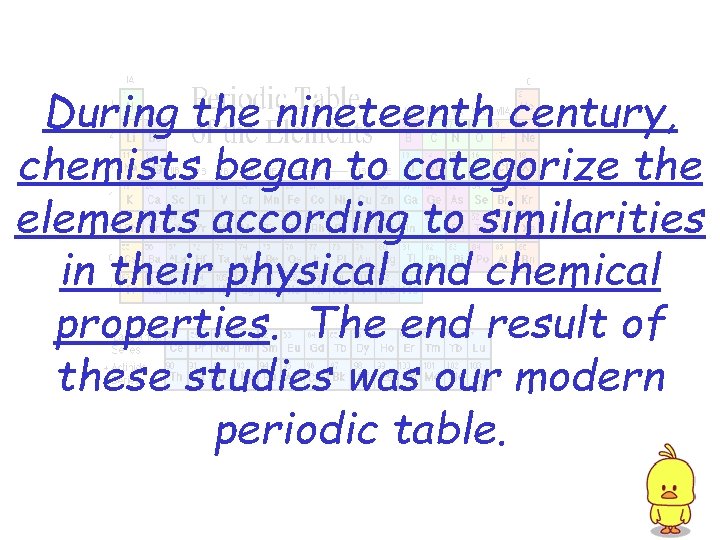 During the nineteenth century, chemists began to categorize the elements according to similarities in