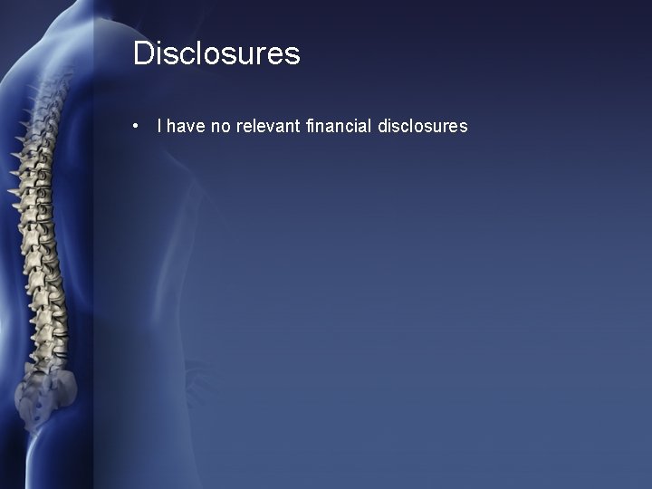 Disclosures • I have no relevant financial disclosures 