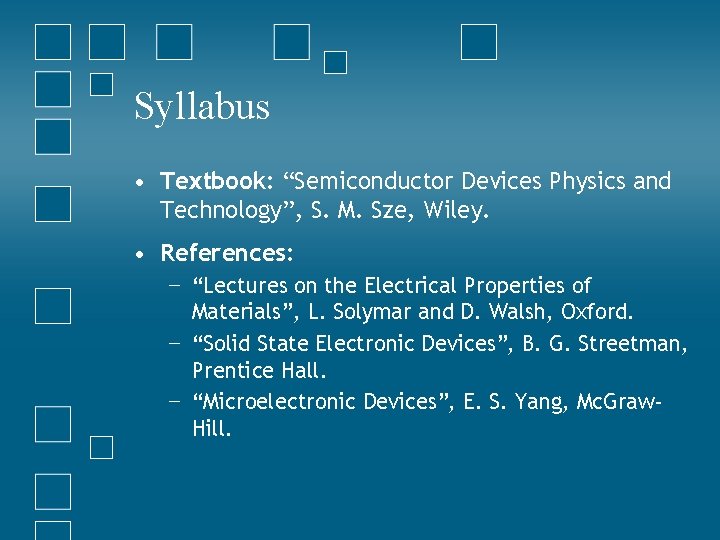 Syllabus • Textbook: “Semiconductor Devices Physics and Technology”, S. M. Sze, Wiley. • References: