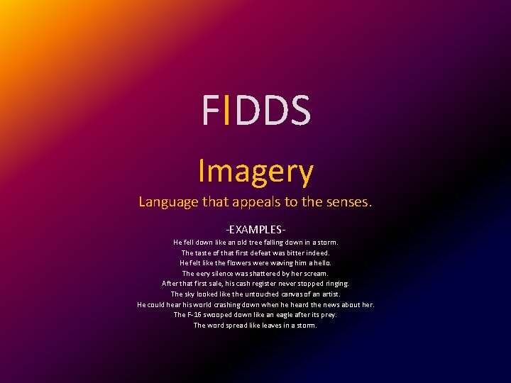 FIDDS Imagery Language that appeals to the senses. -EXAMPLESHe fell down like an old