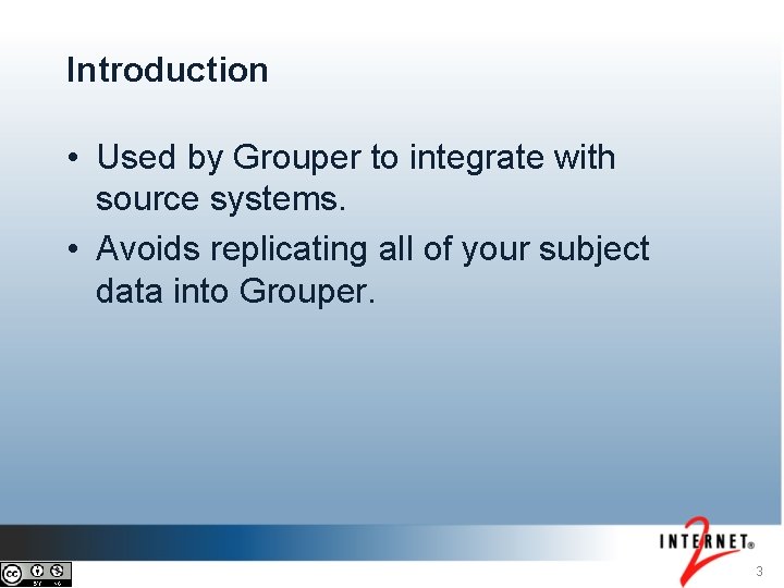 Introduction • Used by Grouper to integrate with source systems. • Avoids replicating all