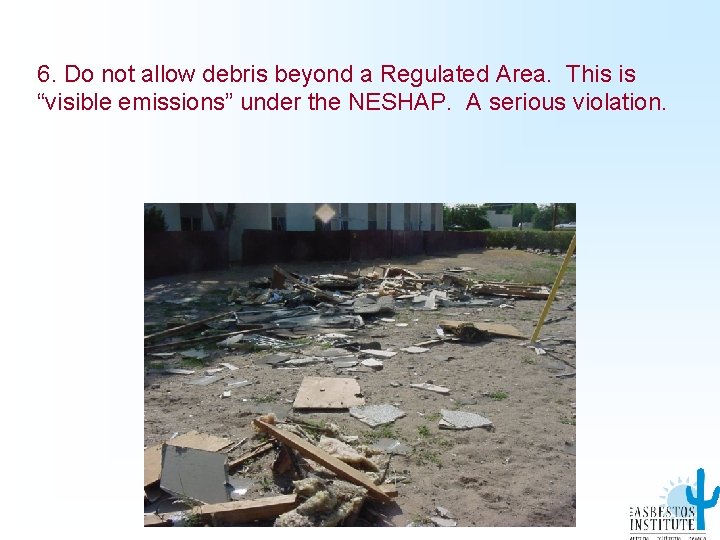 6. Do not allow debris beyond a Regulated Area. This is “visible emissions” under