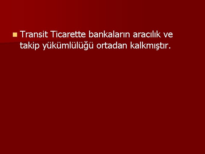 n Transit Ticarette bankaların aracılık ve takip yükümlülüğü ortadan kalkmıştır. 