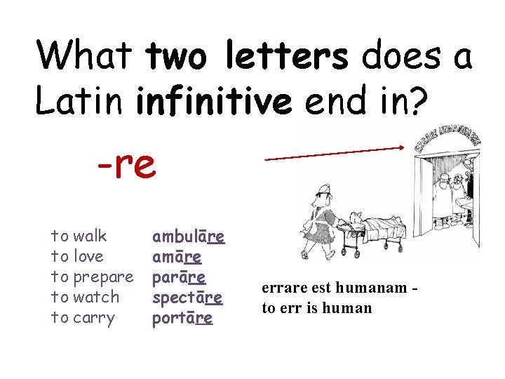 What two letters does a Latin infinitive end in? -re to walk to love