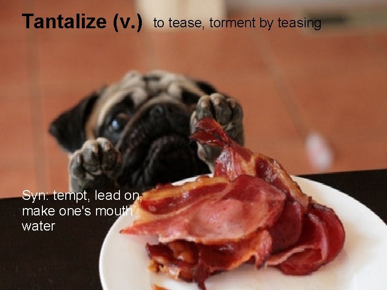 Tantalize (v. ) to tease, torment by teasing   Syn: tempt, lead on, make