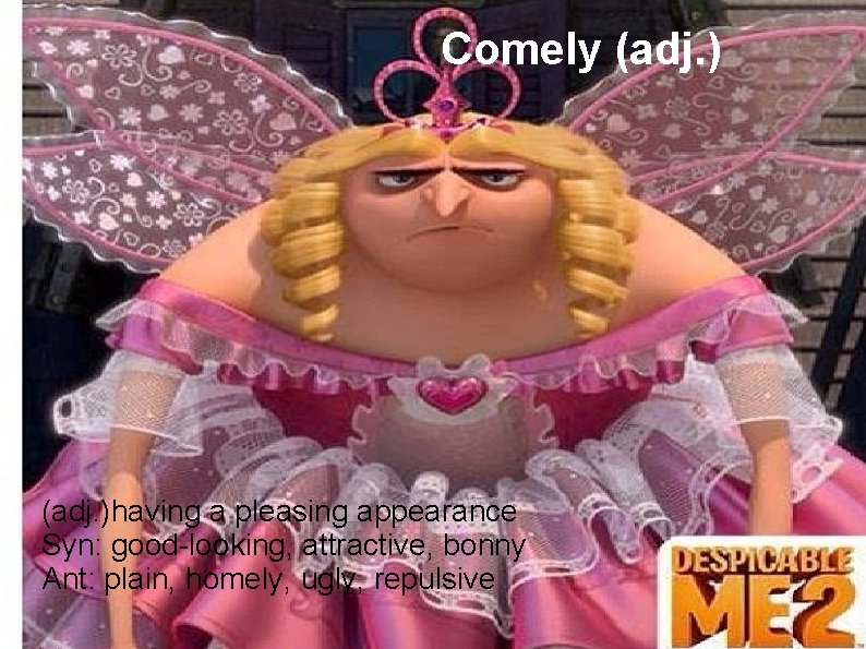 Comely (adj. )having a pleasing appearance Syn: good-looking, attractive, bonny Ant: plain, homely, ugly,