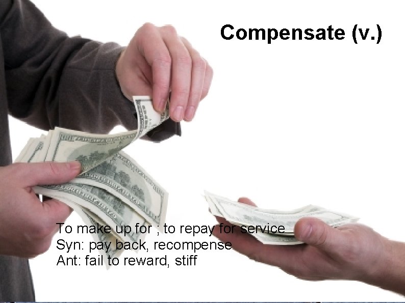 Compensate (v. ) To make up for ; to repay for service Syn: pay