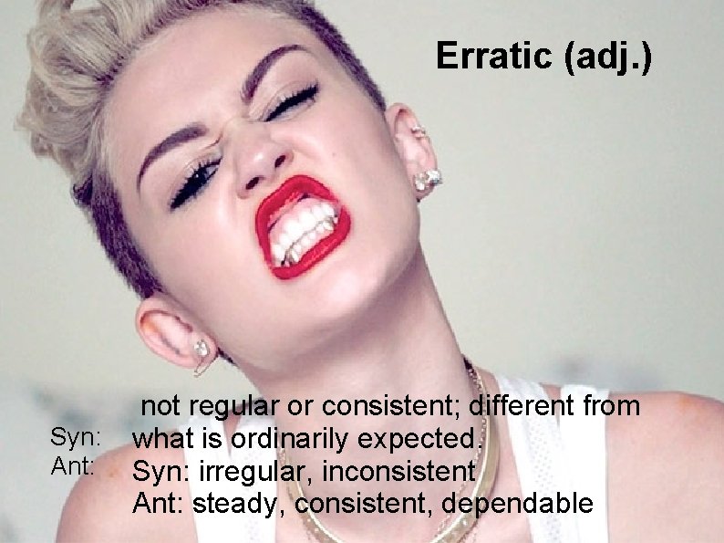 Erratic (adj. ) Syn: Ant: not regular or consistent; different from what is ordinarily