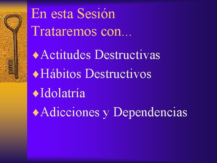 En esta Sesión Trataremos con. . . ¨Actitudes Destructivas ¨Hábitos Destructivos ¨Idolatría ¨Adicciones y