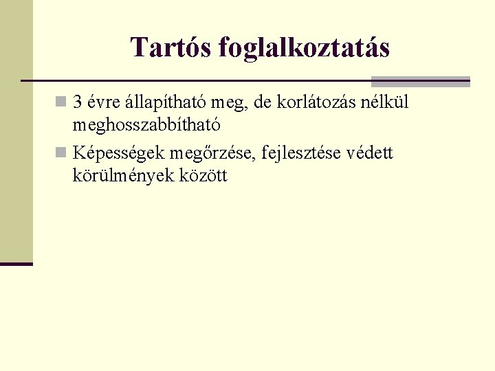 Tartós foglalkoztatás n 3 évre állapítható meg, de korlátozás nélkül meghosszabbítható n Képességek megőrzése,