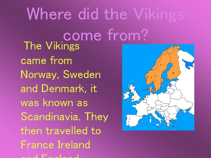 Where did the Vikings come from? The Vikings came from Norway, Sweden and Denmark,