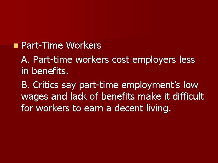 n Part-Time Workers A. Part-time workers cost employers less in benefits. B. Critics say