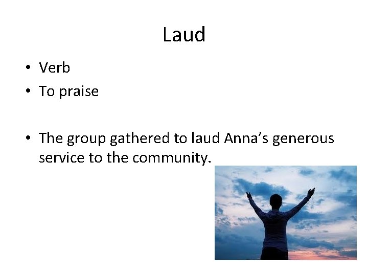 Laud • Verb • To praise • The group gathered to laud Anna’s generous