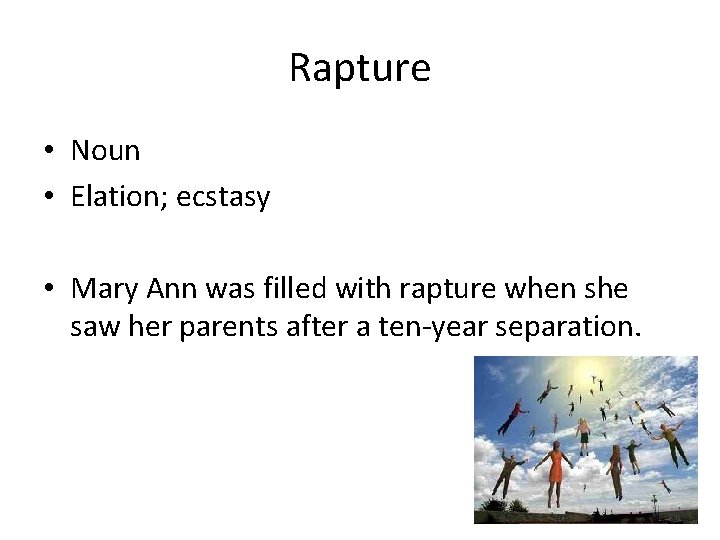 Rapture • Noun • Elation; ecstasy • Mary Ann was filled with rapture when