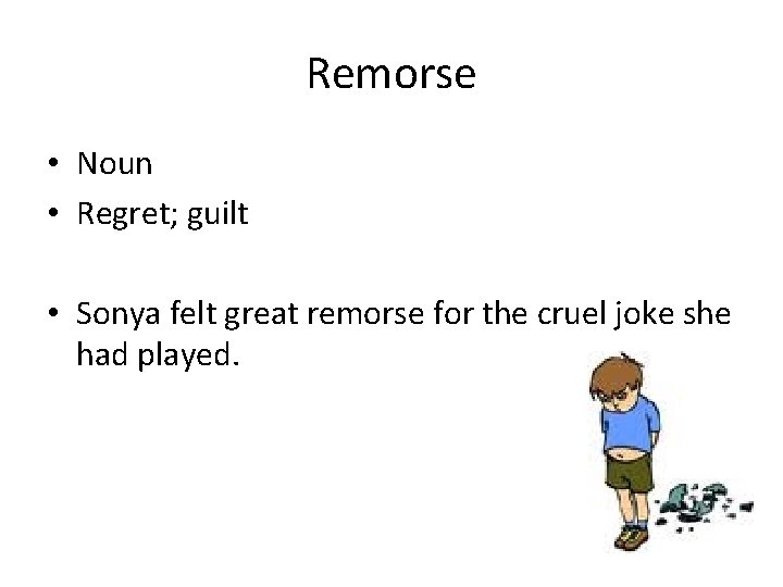 Remorse • Noun • Regret; guilt • Sonya felt great remorse for the cruel