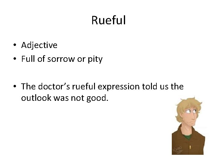 Rueful • Adjective • Full of sorrow or pity • The doctor’s rueful expression
